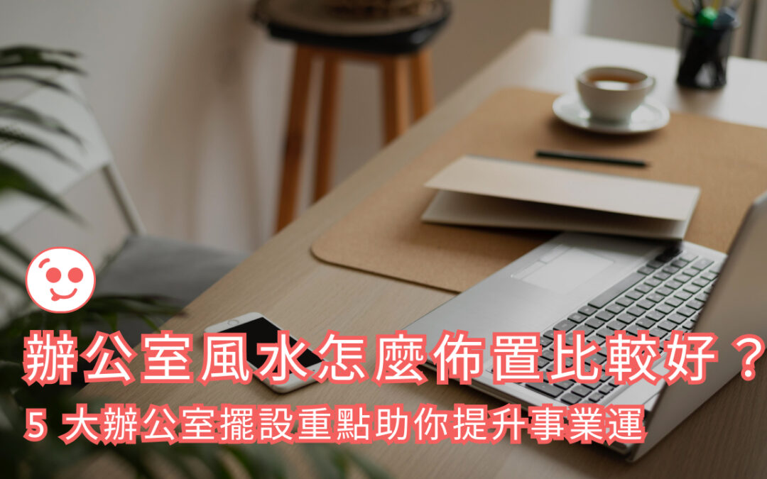 辦公室風(fēng)水怎麼佈置比較好？5 大辦公室擺設(shè)重點助你提升事業(yè)運